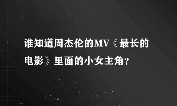 谁知道周杰伦的MV《最长的电影》里面的小女主角？