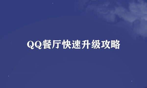 QQ餐厅快速升级攻略