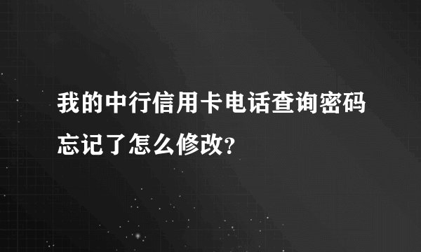 我的中行信用卡电话查询密码忘记了怎么修改？