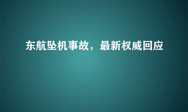 东航坠机事故，最新权威回应