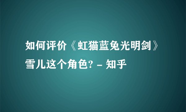 如何评价《虹猫蓝兔光明剑》雪儿这个角色? - 知乎