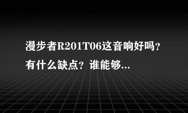 漫步者R201T06这音响好吗?有什么缺点?谁能够说说看?