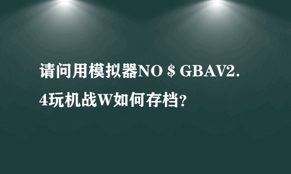请问用模拟器NO＄GBAV2．4玩机战W如何存档？