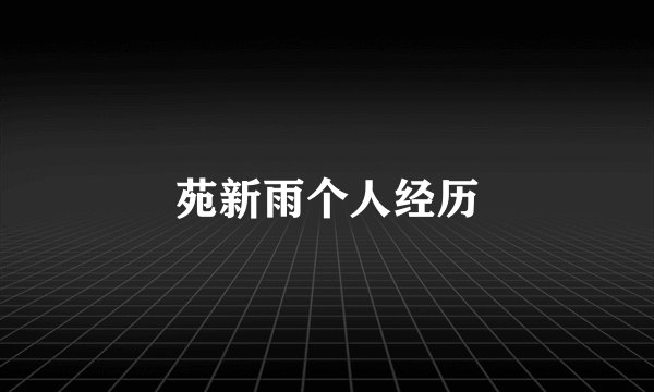 苑新雨个人经历