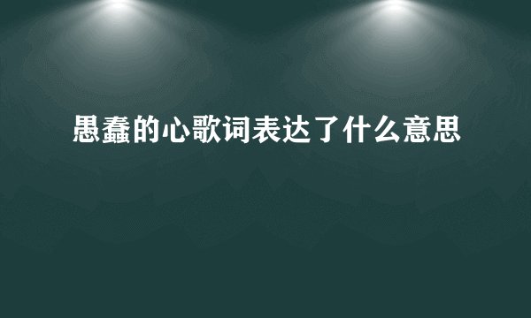 愚蠢的心歌词表达了什么意思