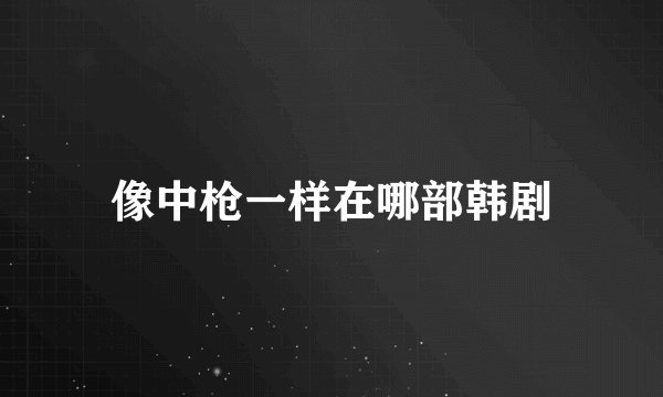 像中枪一样在哪部韩剧