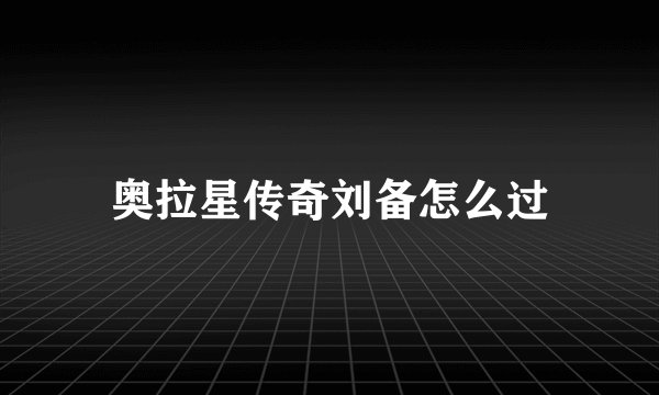 奥拉星传奇刘备怎么过