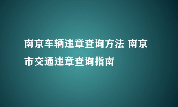 南京车辆违章查询方法 南京市交通违章查询指南