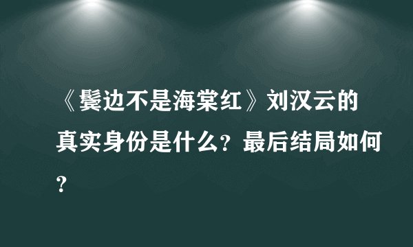 《鬓边不是海棠红》刘汉云的真实身份是什么？最后结局如何？