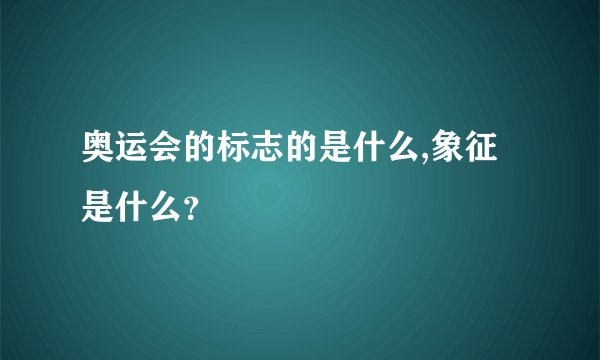 奥运会的标志的是什么,象征是什么?