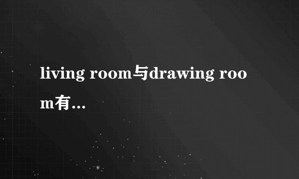 living room与drawing room有区别么?