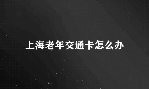 上海老年交通卡怎么办