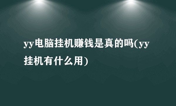 yy电脑挂机赚钱是真的吗(yy挂机有什么用)