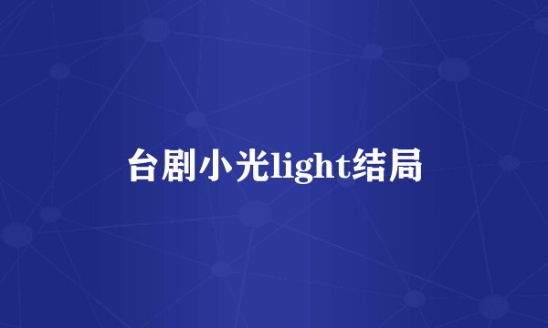 台剧小光light结局