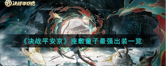 《决战平安京》座敷童子最强出装一览_《决战平安京》座敷童子最强出装什么样
