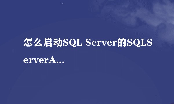 怎么启动SQL Server的SQLServerAgent服务 要具体的操作步骤！