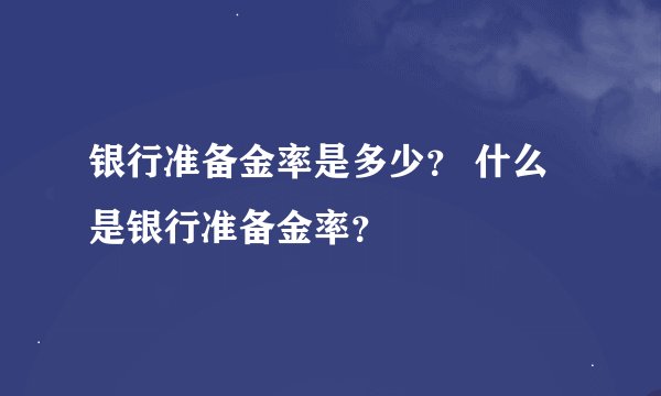 银行准备金率是多少？ 什么是银行准备金率？