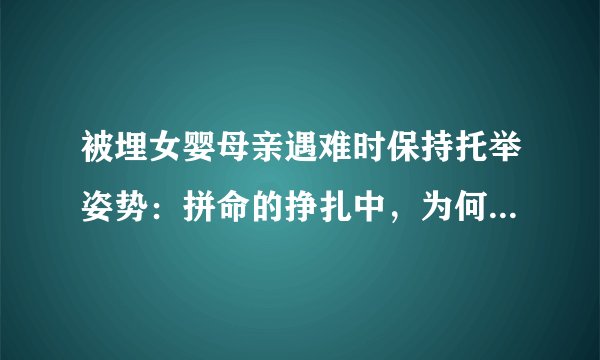 被埋女婴母亲遇难时保持托举姿势：拼命的挣扎中，为何布满希望？