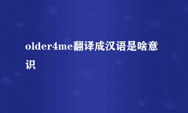 older4me翻译成汉语是啥意识