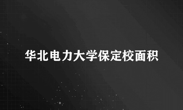 华北电力大学保定校面积