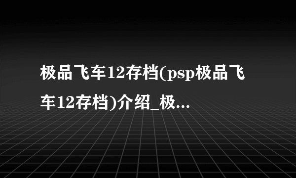 极品飞车12存档(psp极品飞车12存档)介绍_极品飞车12存档(psp极品飞车12存档)是什么