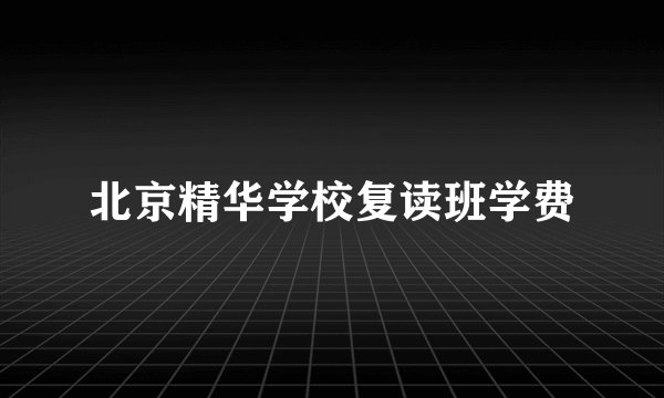 北京精华学校复读班学费