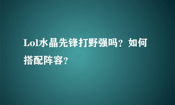 Lol水晶先锋打野强吗？如何搭配阵容？