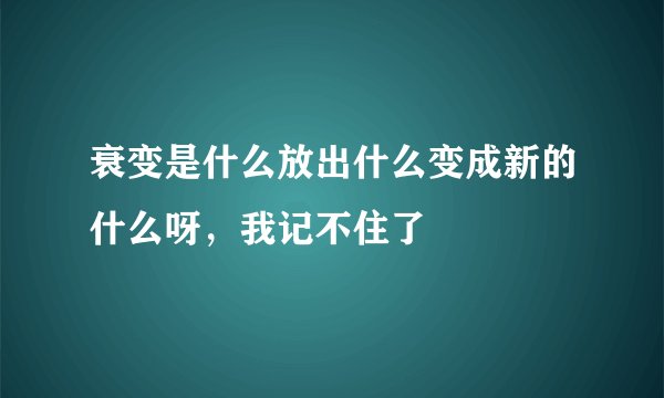 衰变是什么放出什么变成新的什么呀,我记不住了