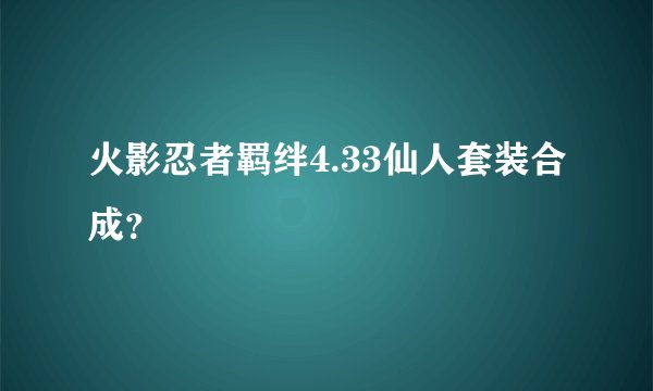 火影忍者羁绊4.33仙人套装合成？