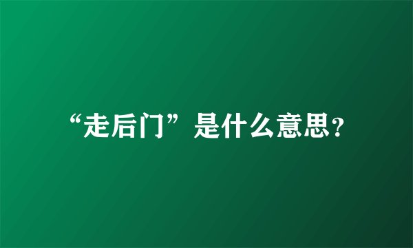“走后门”是什么意思？