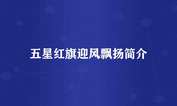 五星红旗迎风飘扬简介