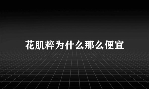 花肌粹为什么那么便宜