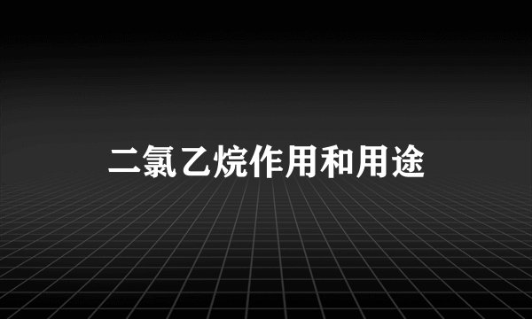 二氯乙烷作用和用途