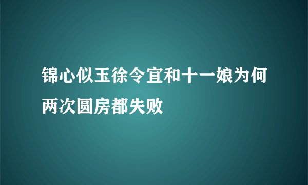 锦心似玉徐令宜和十一娘为何两次圆房都失败