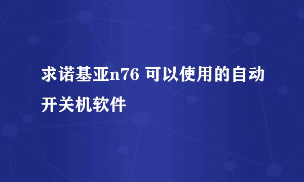 求诺基亚n76 可以使用的自动开关机软件