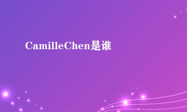 CamilleChen是谁