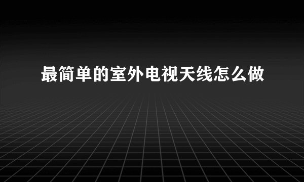 最简单的室外电视天线怎么做