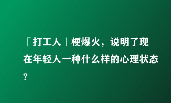「打工人」梗爆火，说明了现在年轻人一种什么样的心理状态？