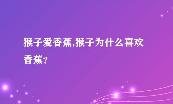 猴子爱香蕉,猴子为什么喜欢香蕉?