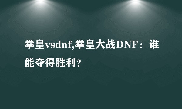 拳皇vsdnf,拳皇大战DNF：谁能夺得胜利？