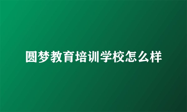 圆梦教育培训学校怎么样