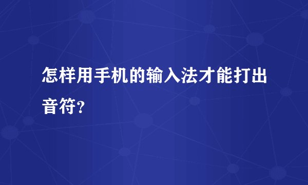 怎样用手机的输入法才能打出音符？