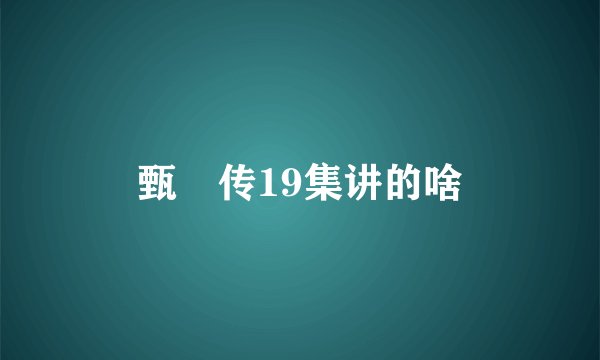 甄嬛传19集讲的啥