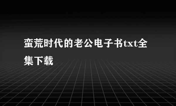 蛮荒时代的老公电子书txt全集下载