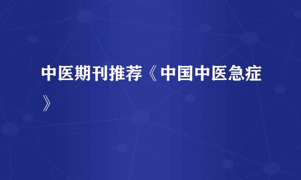 中医期刊推荐《中国中医急症》