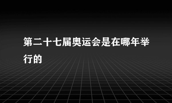 第二十七届奥运会是在哪年举行的
