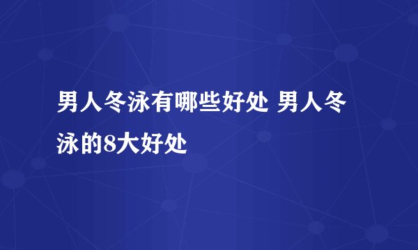 男人冬泳有哪些好处 男人冬泳的8大好处