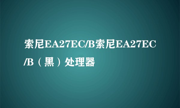 索尼EA27EC/B索尼EA27EC/B（黑）处理器