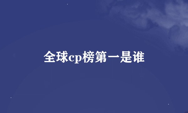全球cp榜第一是谁