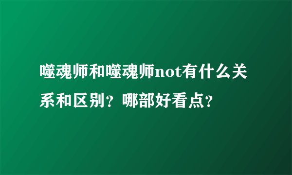 噬魂师和噬魂师not有什么关系和区别？哪部好看点？